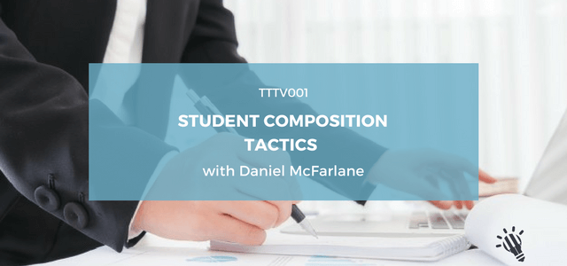TTTV001: Student composition tactics with Daniel McFarlane