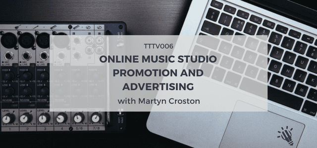 TTTV006: Online music studio promotion and advertising with Martyn Croston