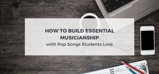 How to Build Essential Musicianship with Pop Songs Students Love