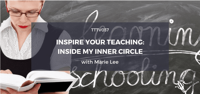 TTTV037: Inspire your Teaching: Inside my Inner Circle with Marie Lee