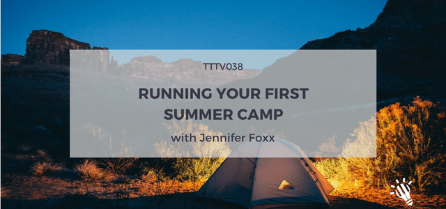 TTTV038: Running Your First Summer Camp with Jennifer Foxx