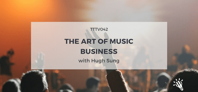 TTTV042: The Art of Music Business with Hugh Sung