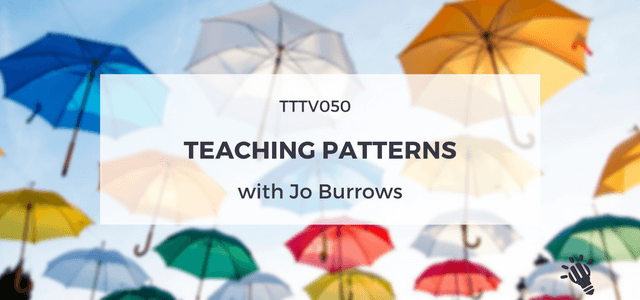 TTTV050: Teaching Patterns with Jo Burrows
