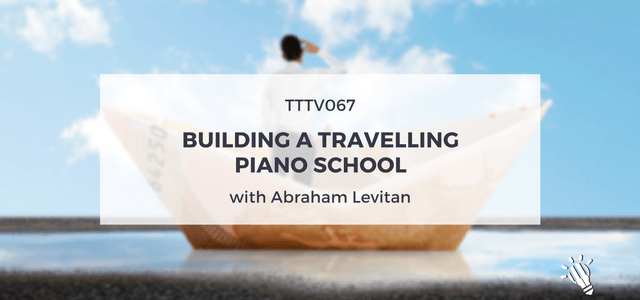 TTTV067: Building a Travelling Piano School with Abraham Levitan