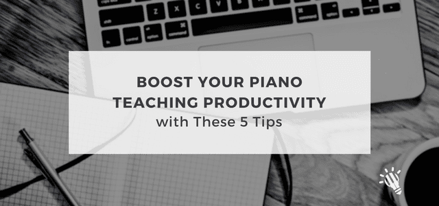 Boost Your Piano Teaching Productivity with These 5 Tips