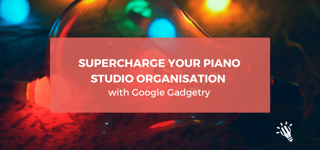 Supercharge Your Piano Studio Organisation with Google Gadgetry