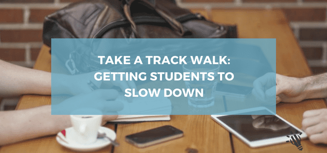 Take a track walk: getting students to slow down