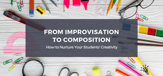 from improvisation to composition nurture students creativity