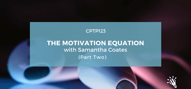 CPTP123: The Motivation Equation with Samantha Coates (Part 2)
