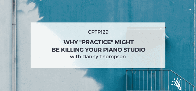 CPTP129: Why “Practice” might be killing your studio business with Danny Thompson