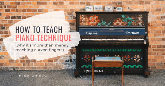 How to Teach Piano Technique (Why It’s More Than Merely Teaching Curved Fingers)