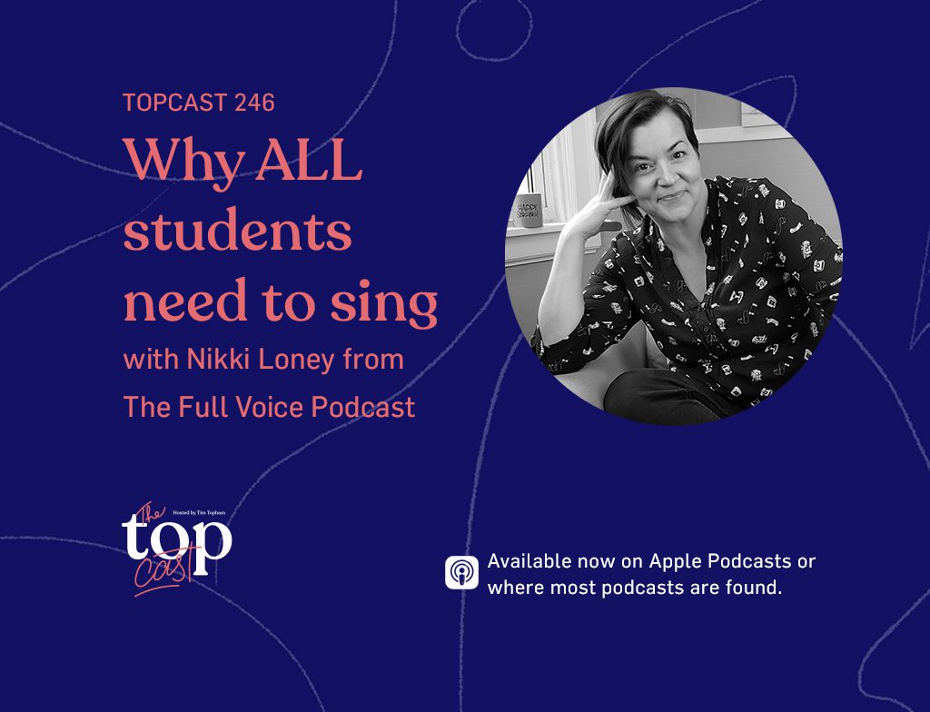 TopCast 246 - Why ALL students need to sing with Nikki Loney from The Full Voice Podcast