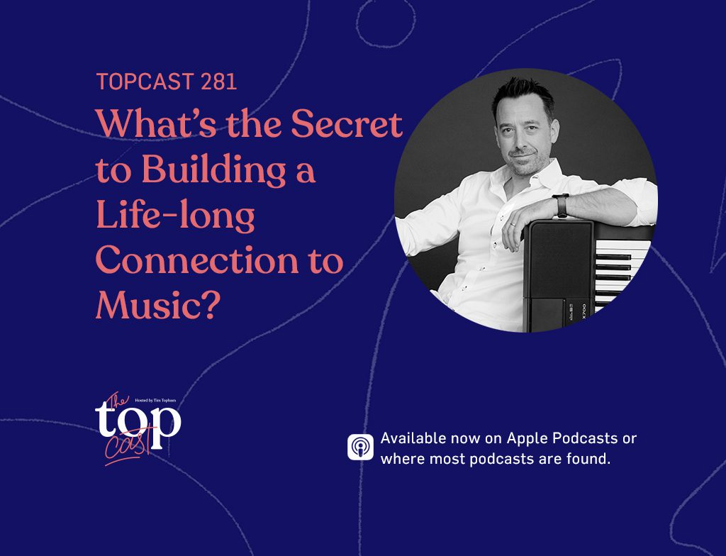 TopCast Episode 281 - What’s the Secret to Building a Life-long Connection to Music?